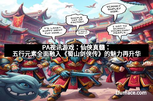 PA视讯游戏：仙侠真髓：五行元素全面融入《蜀山剑侠传》的魅力再升华